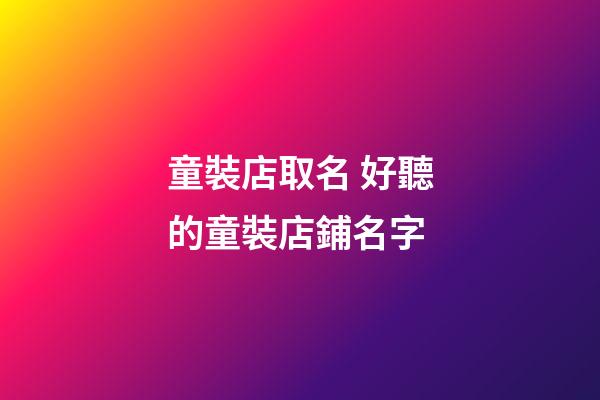 童裝店取名 好聽的童裝店鋪名字
